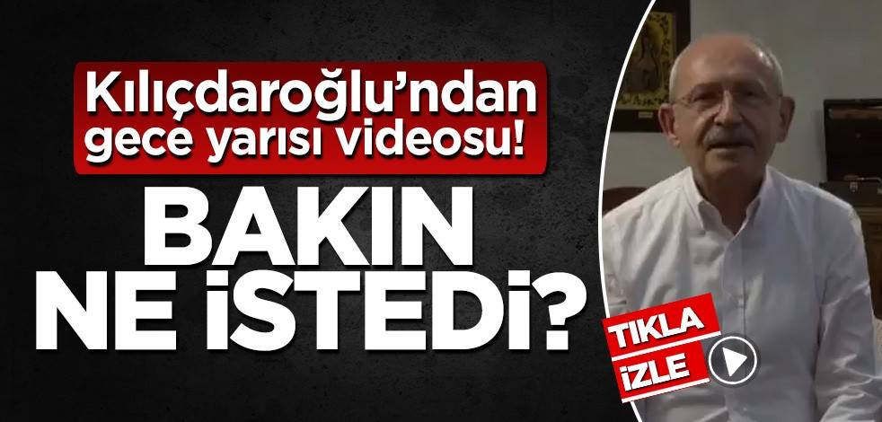 Kılıçdaroğlu’ndan gece yarısı videosu! Bakın ne istedi