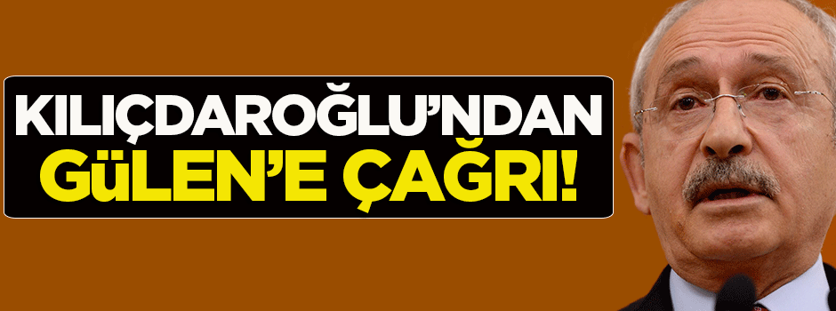 Kılıçdaroğlu'ndan Gülen'e çağrı