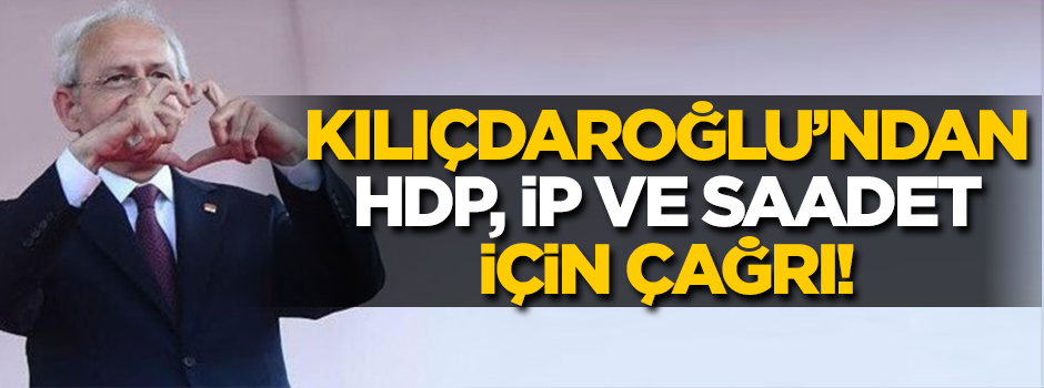 Kılıçdaroğlu'ndan HDP, İP ve Saadet için çağrı!