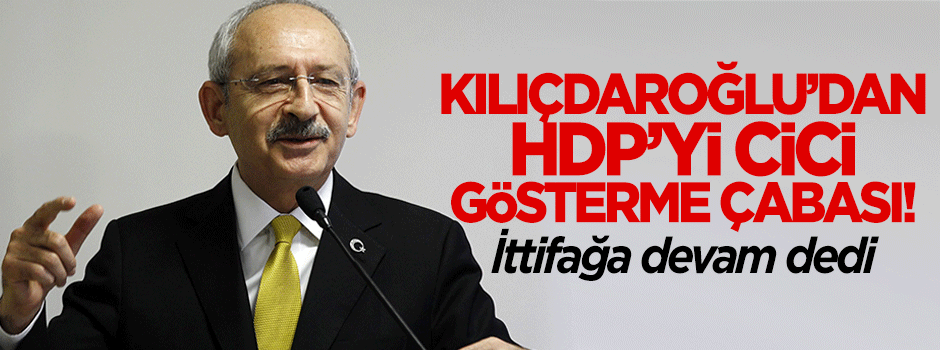 Kılıçdaroğlu'ndan HDP'yi cici gösterme çabası!