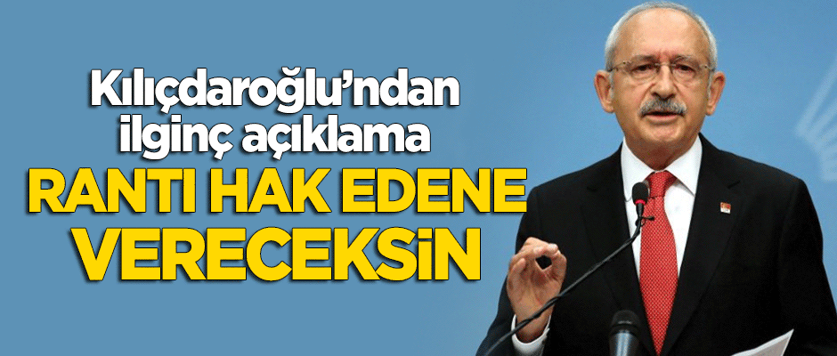 Kılıçdaroğlu'ndan ilginç açıklama: Rantı hak edene vereceksin