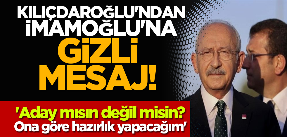 Kılıçdaroğlu'ndan İmamoğlu'na gizli mesaj! 'Aday mısın değil misin? Ona göre hazırlık yapacağım'