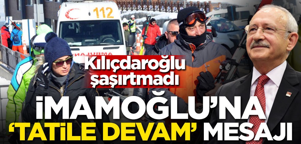 Kılıçdaroğlu’ndan İmamoğlu’na ‘tatile devam’ mesajı