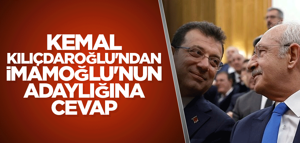 Kılıçdaroğlu'ndan İmamoğlu'nun adaylığına cevap