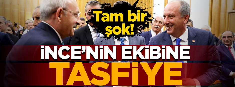 Kılıçdaroğlu'ndan İnce’nin ekibine tasfiye