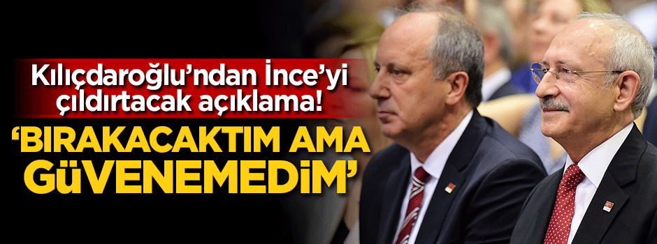 Kemal Kılıçdaroğlu'ndan İnce'yi çıldırtacak açıklama!