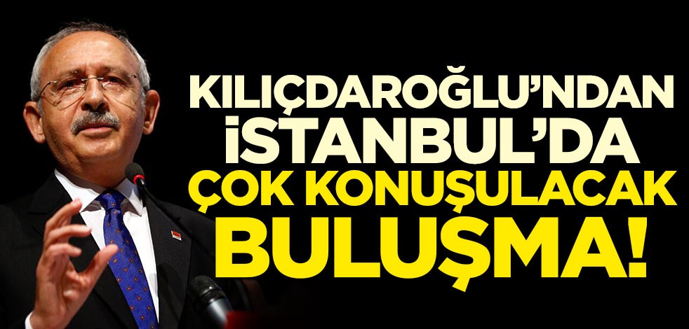 Kılıçdaroğlu'ndan İstanbul'da çok konuşulacak buluşma!
