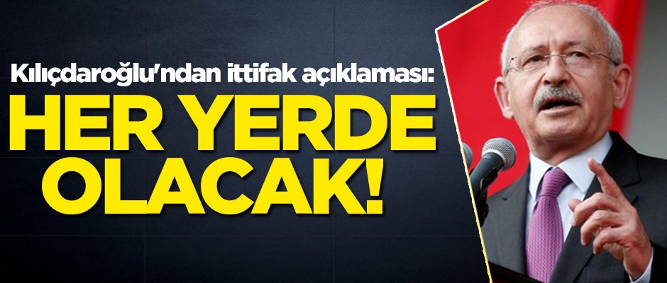 Kılıçdaroğlu'ndan ittifak açıklaması: Her yerde olacak