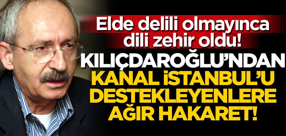 Kılıçdaroğlu'ndan Kanal İstanbul destekçilerine çok ağır hakaret!