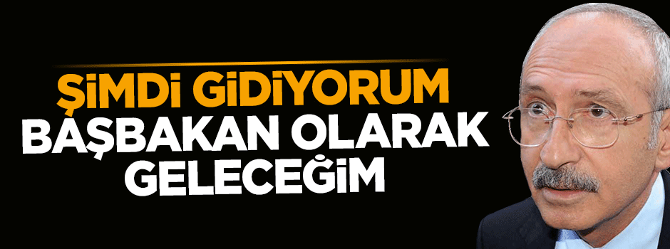 Kılıçdaroğlu'ndan komik söz: Başbakan olarak döneceğim