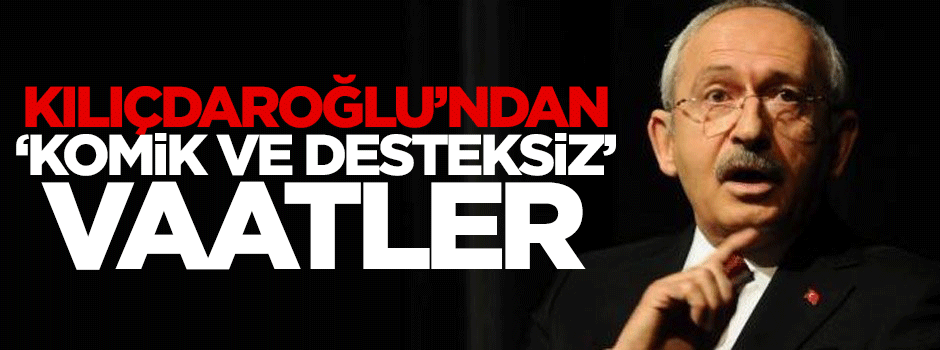 Kılıçdaroğlu'ndan 'komik ve desteksiz' vaatler