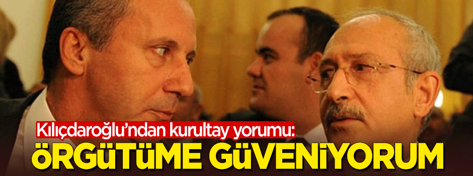 Kılıçdaroğlu'ndan 'kurultay' yorumu: Örgütün sağduyusuna güveniyorum