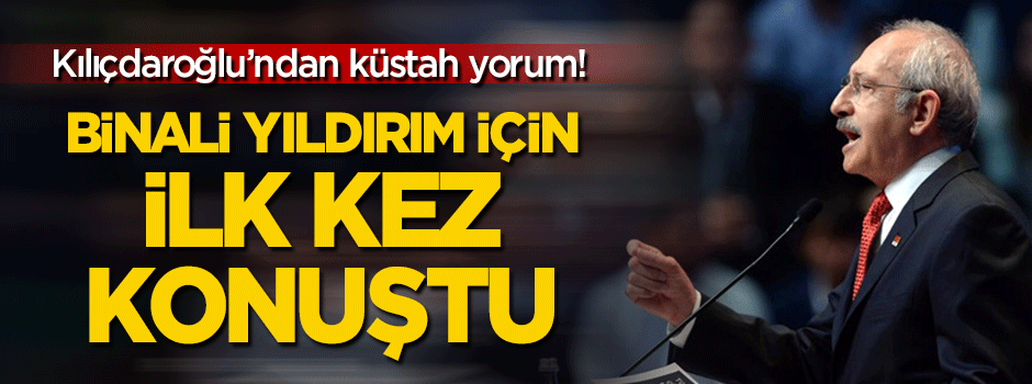 Kılıçdaroğlu'ndan küstah yorum! 'Binali Yıldırım' için ilk kez konuştu