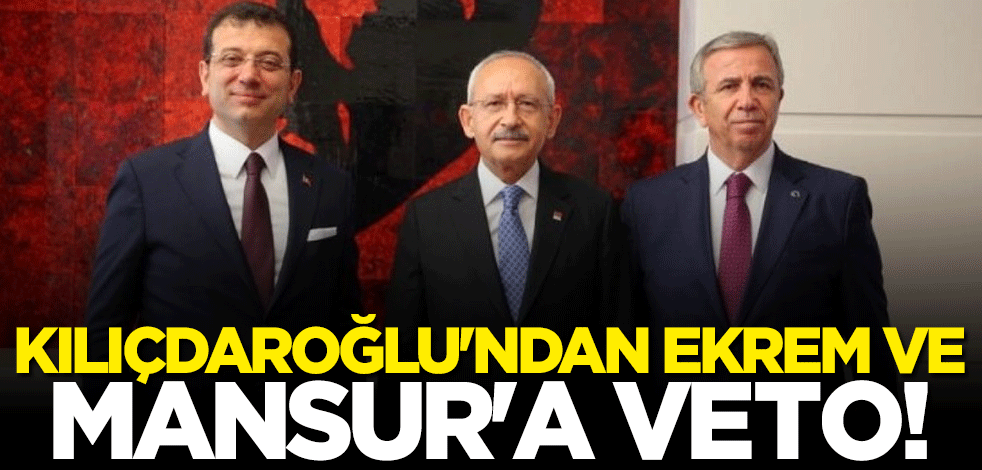 Kılıçdaroğlu'ndan Mansur Yavaş ve Ekrem İmamoğlu'na bir veto daha
