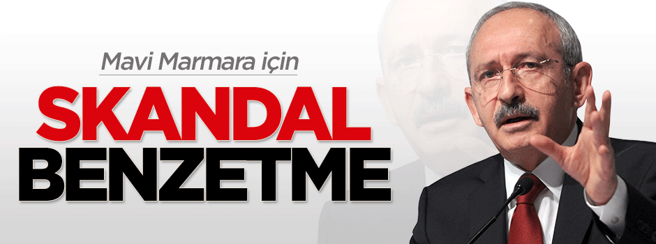 Kılıçdaroğlu'ndan Mavi Marmara için skandal benzetme
