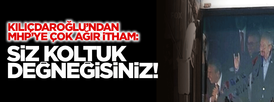 Kılıçdaroğlu'ndan MHP'ye: Siz koltuk değneğisiniz!