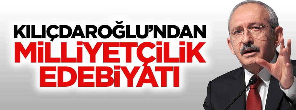 Kılıçdaroğlu'ndan milliyetçilik edebiyatı