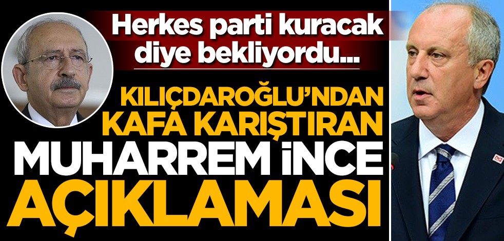 Kılıçdaroğlu'ndan 'Muharrem İnce' açıklaması: Parti kurmayacak