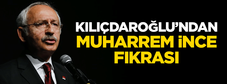 Kılıçdaroğlu'ndan Muharrem İnce fıkrası