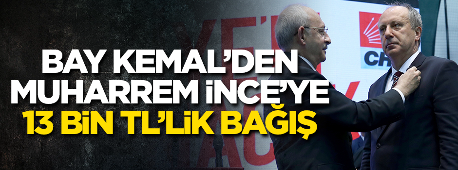 Kılıçdaroğlu’ndan Muharrem İnce'ye 13 bin TL'lik bağış