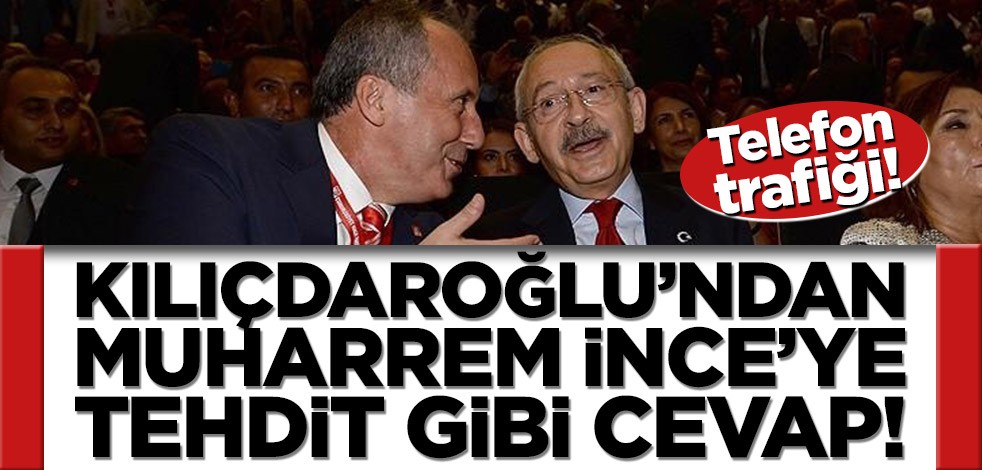 Kılıçdaroğlu’ndan Muharrem İnce’ye tehdit gibi cevap!