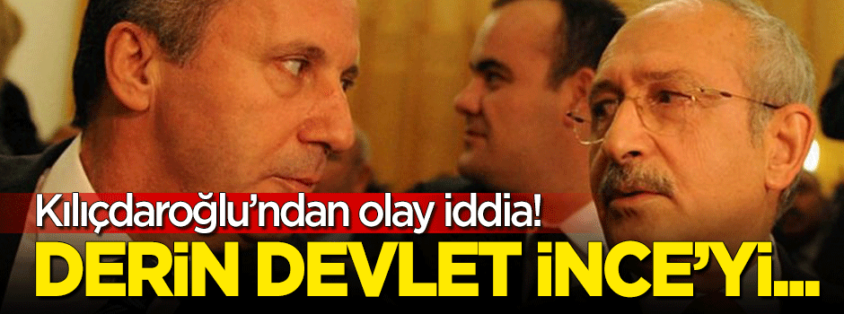 Kılıçdaroğlu'ndan olay iddia: Derin devlet Muharrem İnce'yi...