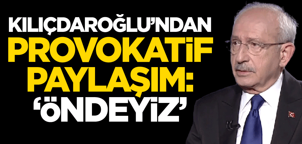 Kılıçdaroğlu'ndan provokatif paylaşım: Öndeyiz
