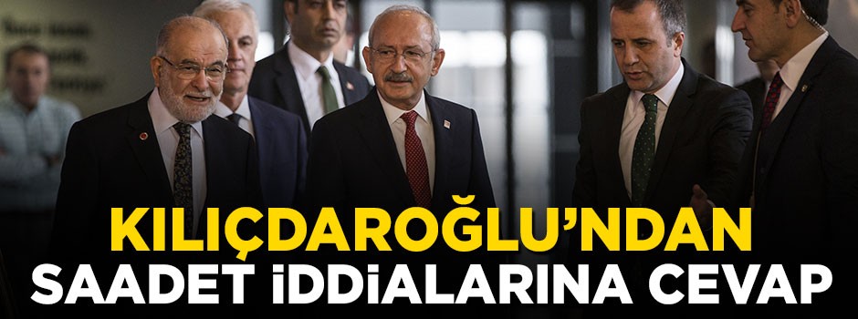 Kılıçdaroğlu'ndan Saadet Partisi iddialarına cevap