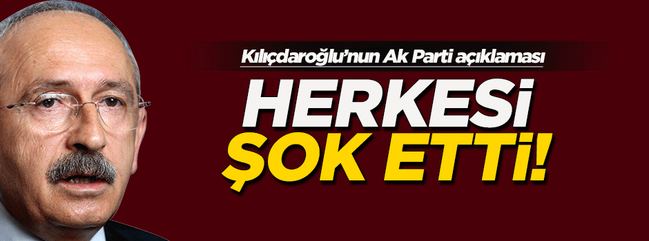 Kılıçdaroğlu'ndan şaşırtan Ak Parti açıklaması