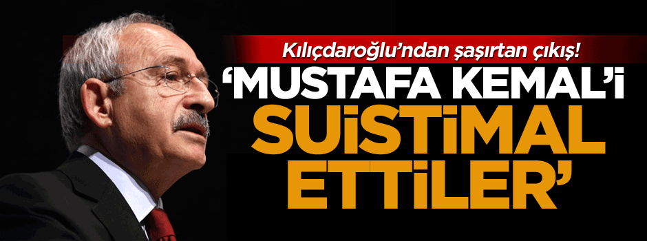 Kılıçdaroğlu’ndan şaşırtan çıkış! ‘Atatürk, Atatürk dediler…’