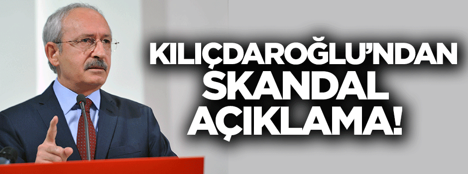Kılıçdaroğlu'ndan skandal açıklama!