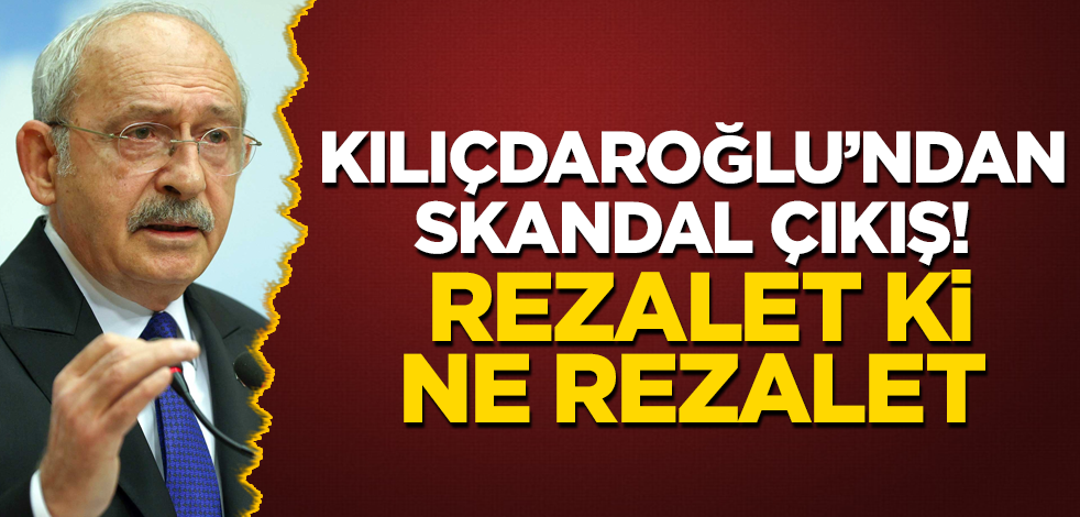 Kılıçdaroğlu'ndan skandal çıkış! Rezalet ki ne rezalet