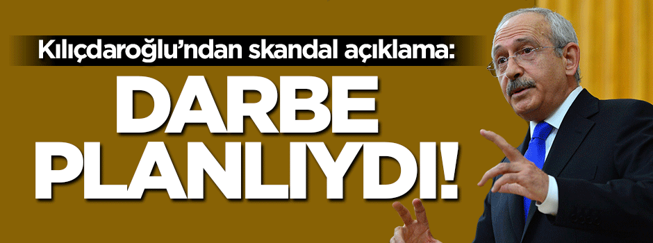 Kılıçdaroğlu'ndan skandal darbe açıklaması!