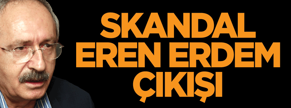 Kılıçdaroğlu'ndan skandal Eren Erdem çıkışı