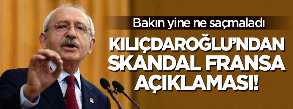 Kılıçdaroğlu'ndan skandal Fransa açıklaması!