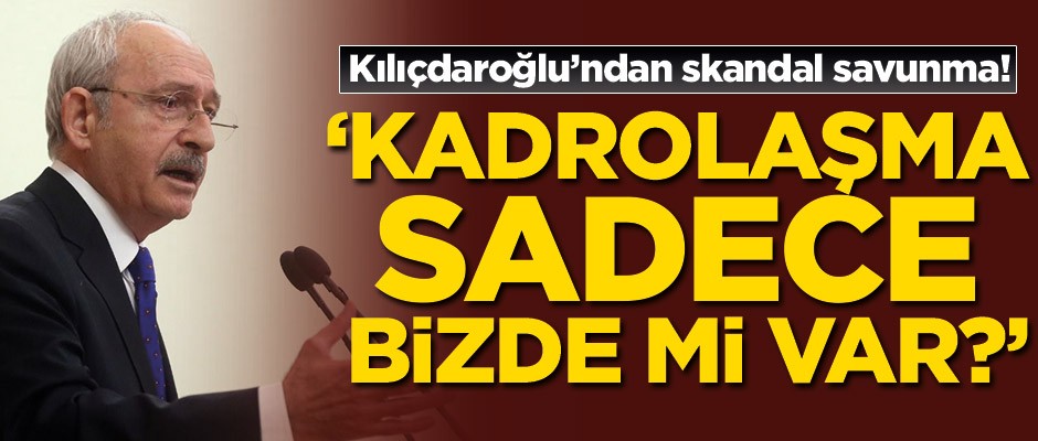 Kılıçdaroğlu'ndan skandal savunma! 'Aile kadrolaşması sadece bizde mi var?'