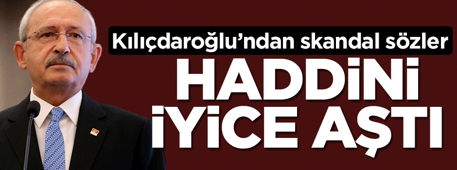 Kılıçdaroğlu’ndan skandal sözler!