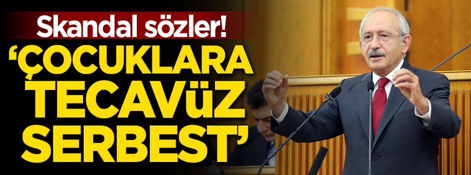 Kılıçdaroğlu'ndan skandal sözler! 'Çocuklara tecavüz serbest'