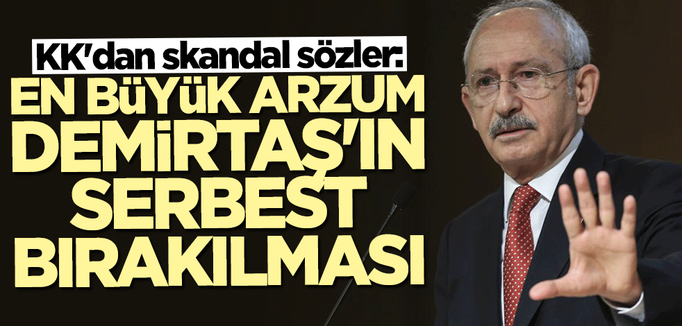 Kılıçdaroğlu'ndan skandal sözler: En büyük arzum Demirtaş'ın bırakılması