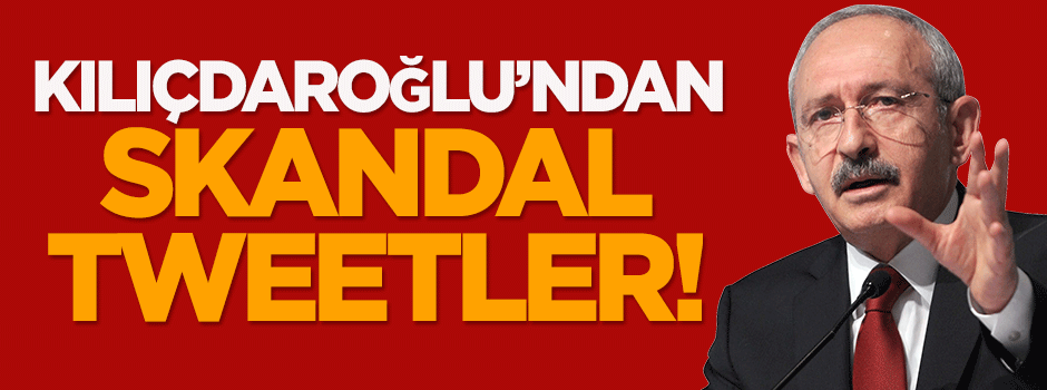 Kılıçdaroğlu'ndan skandal tweetler!