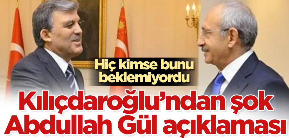 Kılıçdaroğlu'ndan şok Abdullah Gül açıklaması! Hiç kimse bunu beklemiyordu