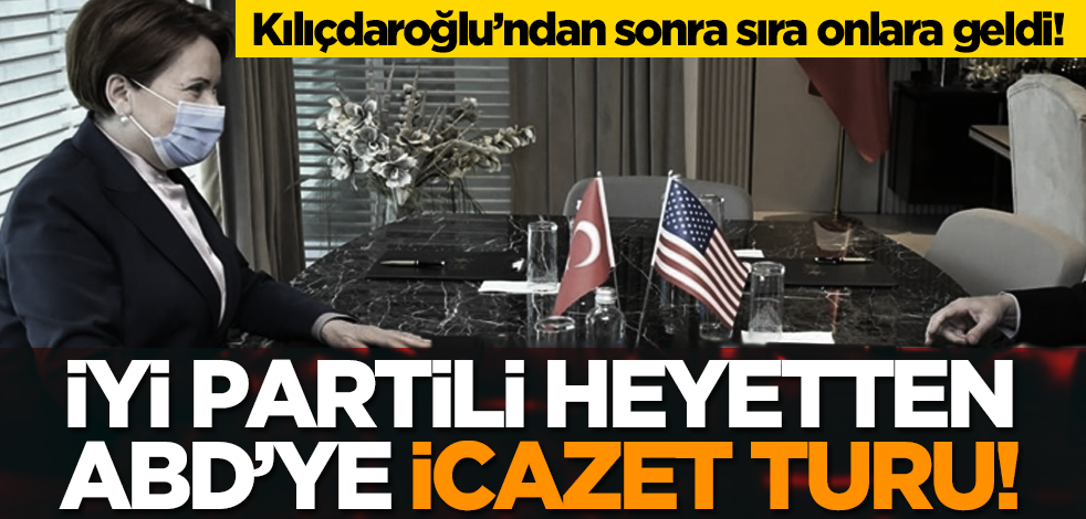 Kılıçdaroğlu’ndan sonra sıra onlara geldi! İYİ Partili heyetten ABD’ye icazet turu!