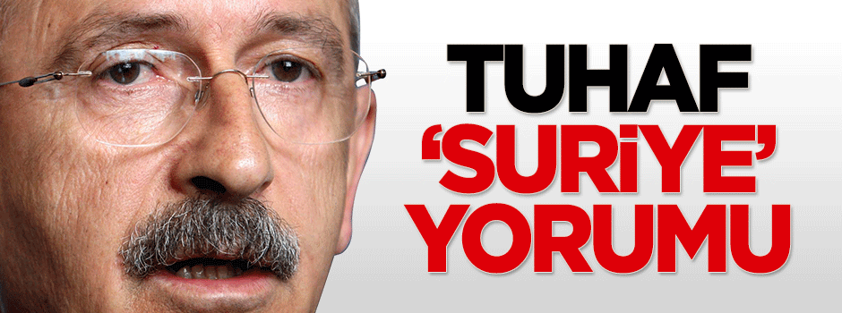 Kılıçdaroğlu'ndan tuhaf 'Suriye' yorumu