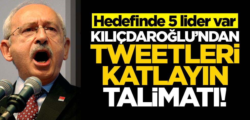 Kılıçdaroğlu'ndan "tweetleri katlayın" talimatı! Hedefinde 5 lider var