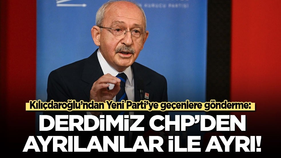 Kılıçdaroğlu’ndan Yeni Parti’ye geçenlere gönderme: Derdimiz CHP'den ayrılanlar ile ayrı!