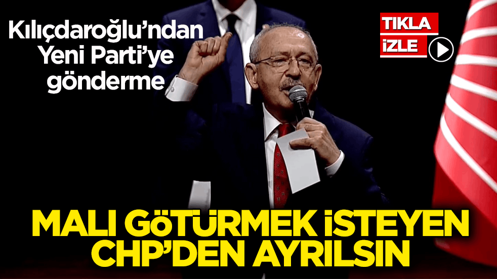 Kılıçdaroğlu’ndan Yeni Parti’ye gönderme: Malı götürmek isteyen CHP’den ayrılsın