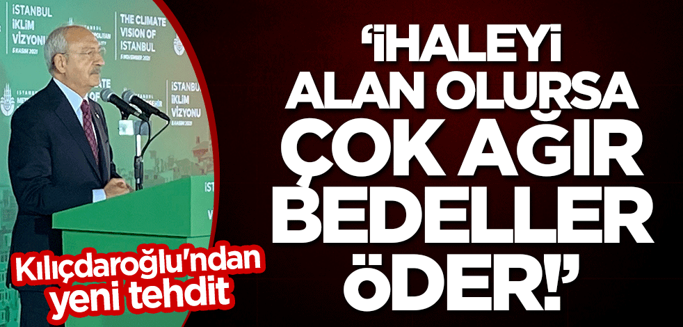 Kılıçdaroğlu'ndan yeni tehdit: İhaleyi alan olursa çok ağır bedeller öder!