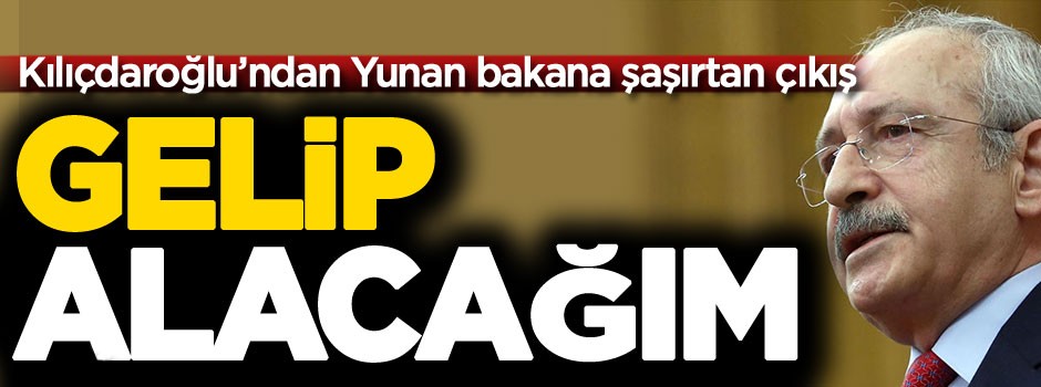 Kılıçdaroğlu'ndan Yunan bakana şaşırtan çıkış: Gelip alacağım