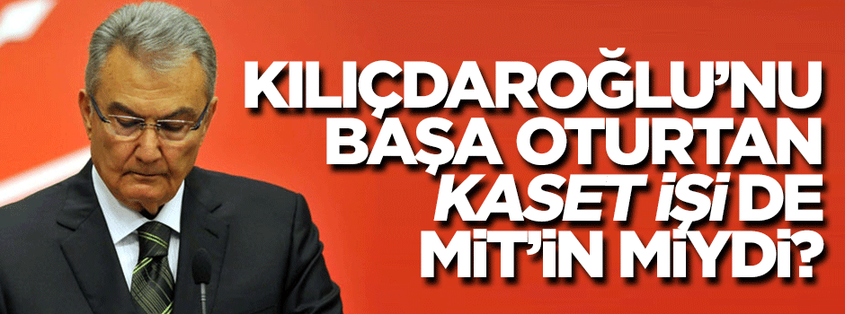 Kılıçdaroğlu'nu başa oturtan kaset işi de MİT'in miydi?