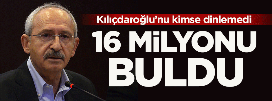 Kılıçdaroğlu'nu kimse dinlemedi! 16 milyonu buldu
